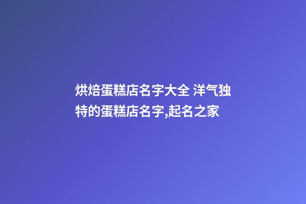 烘焙蛋糕店名字大全 洋气独特的蛋糕店名字,起名之家-第1张-店铺起名-玄机派